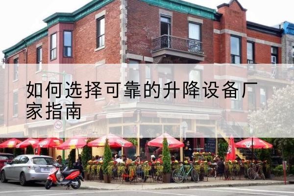 垣曲电动升降机厂家-如何选择可靠的升降设备厂家指南