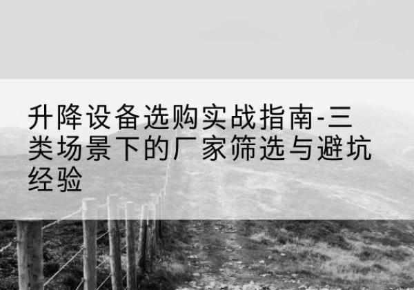 垣曲移动式升降机厂家推荐-升降设备选购实战指南-三类场景下的厂家筛选与避坑经验